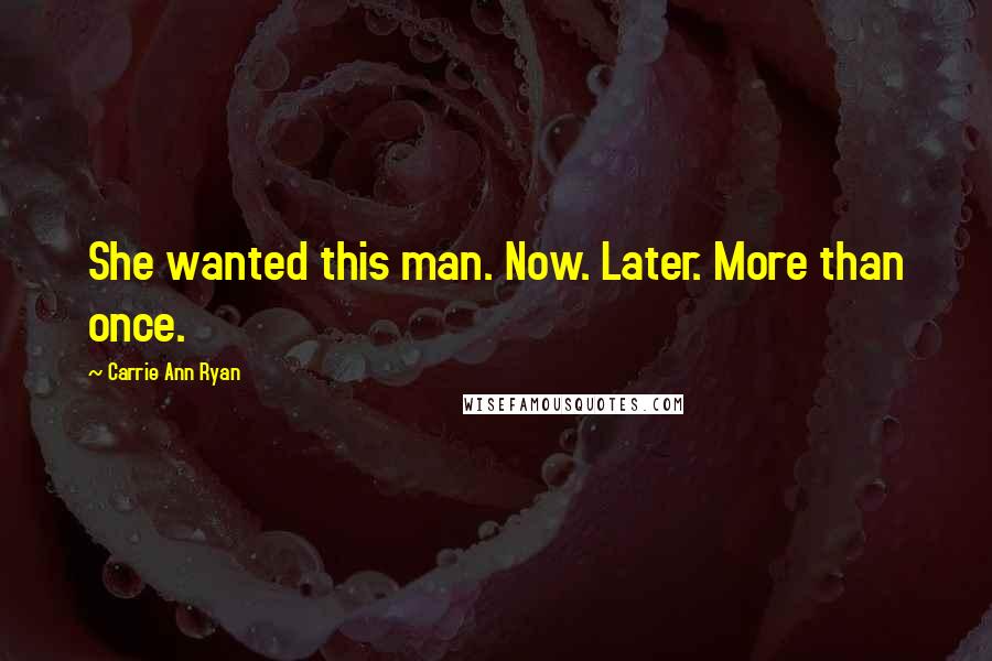 Carrie Ann Ryan quotes: She wanted this man. Now. Later. More than once.