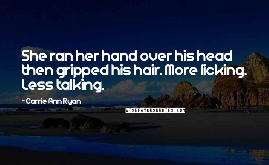 Carrie Ann Ryan quotes: She ran her hand over his head then gripped his hair. More licking. Less talking.