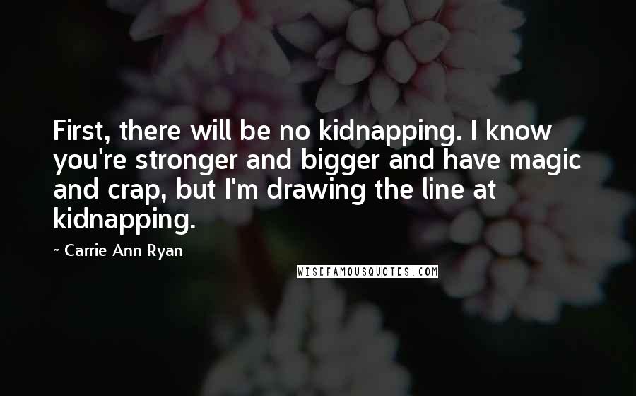 Carrie Ann Ryan quotes: First, there will be no kidnapping. I know you're stronger and bigger and have magic and crap, but I'm drawing the line at kidnapping.