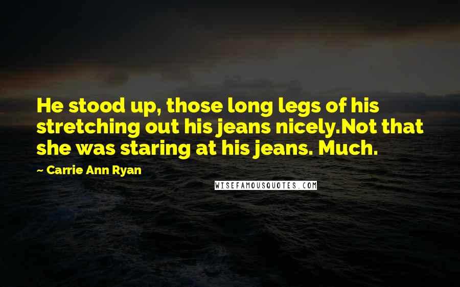Carrie Ann Ryan quotes: He stood up, those long legs of his stretching out his jeans nicely.Not that she was staring at his jeans. Much.