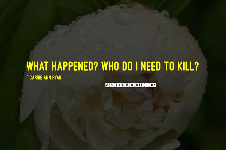 Carrie Ann Ryan quotes: What happened? Who do I need to kill?