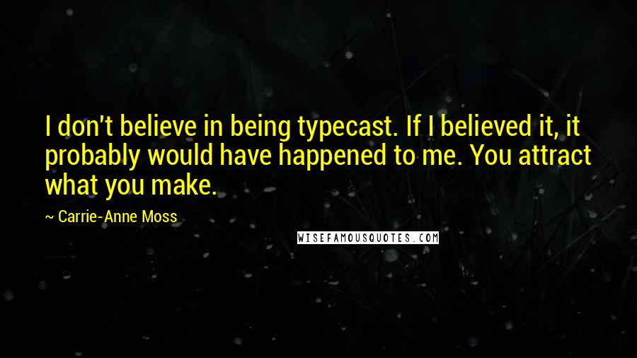 Carrie-Anne Moss quotes: I don't believe in being typecast. If I believed it, it probably would have happened to me. You attract what you make.