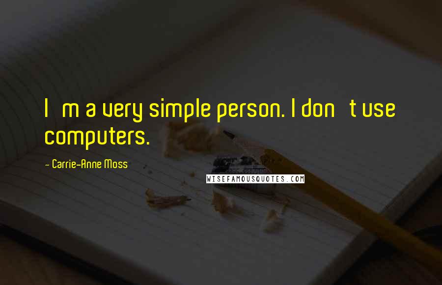Carrie-Anne Moss quotes: I'm a very simple person. I don't use computers.