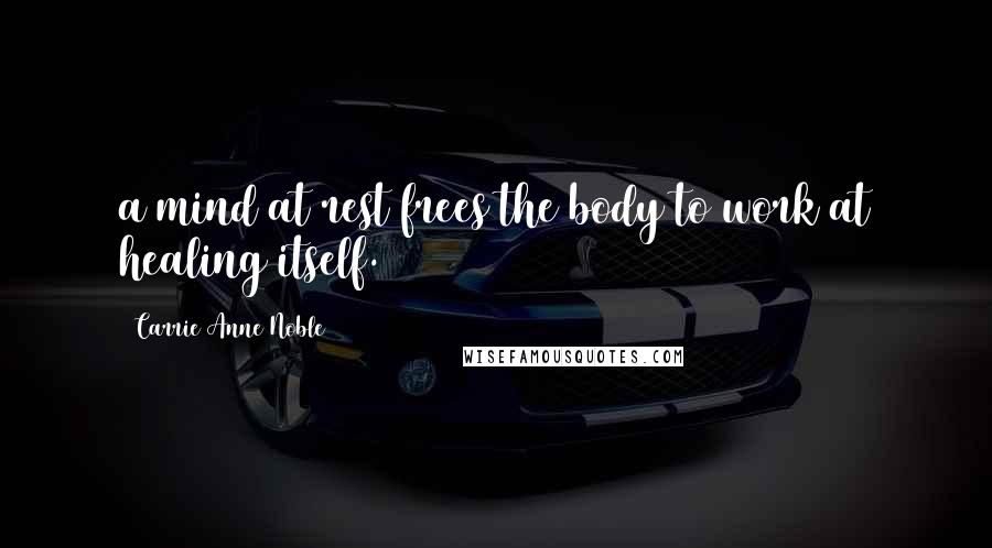 Carrie Anne Noble quotes: a mind at rest frees the body to work at healing itself.