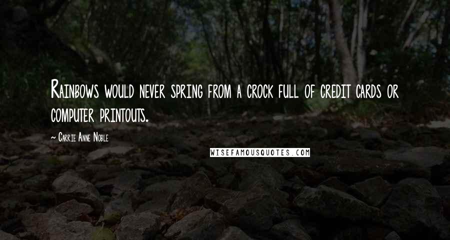 Carrie Anne Noble quotes: Rainbows would never spring from a crock full of credit cards or computer printouts.