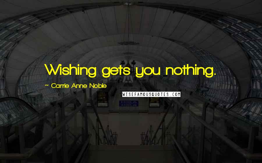 Carrie Anne Noble quotes: Wishing gets you nothing.
