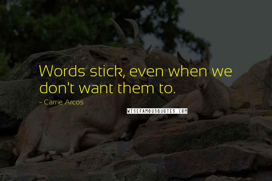 Carrie Arcos quotes: Words stick, even when we don't want them to.