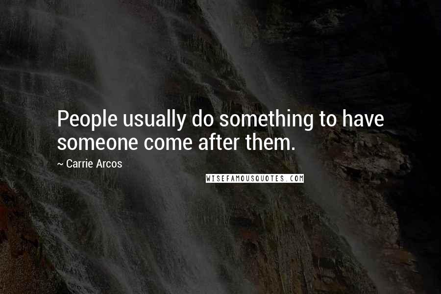 Carrie Arcos quotes: People usually do something to have someone come after them.