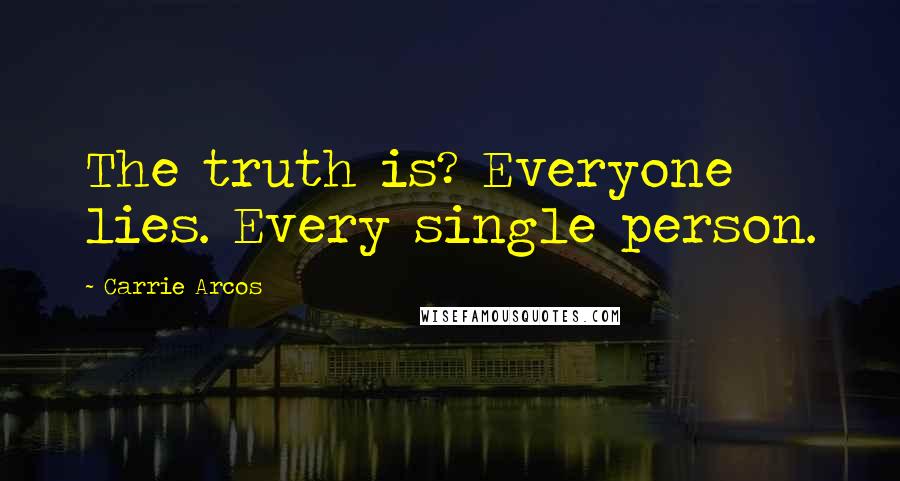 Carrie Arcos quotes: The truth is? Everyone lies. Every single person.