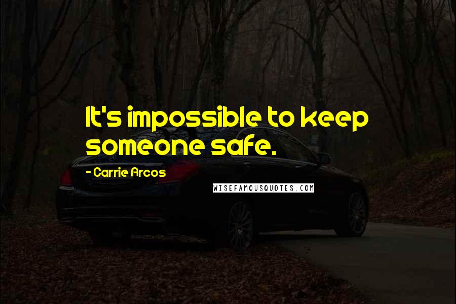 Carrie Arcos quotes: It's impossible to keep someone safe.