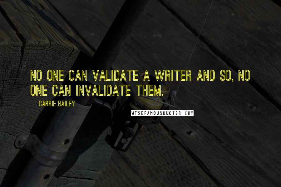 Carrie Bailey quotes: No one can validate a writer and so, no one can invalidate them.