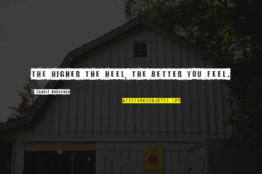 Carrie Bradshaw Quotes By Carrie Bradshaw: The higher the heel, the better you feel. Carrie Bradshaw Quotes By Carrie Bradshaw: The higher the heel, the better you feel.