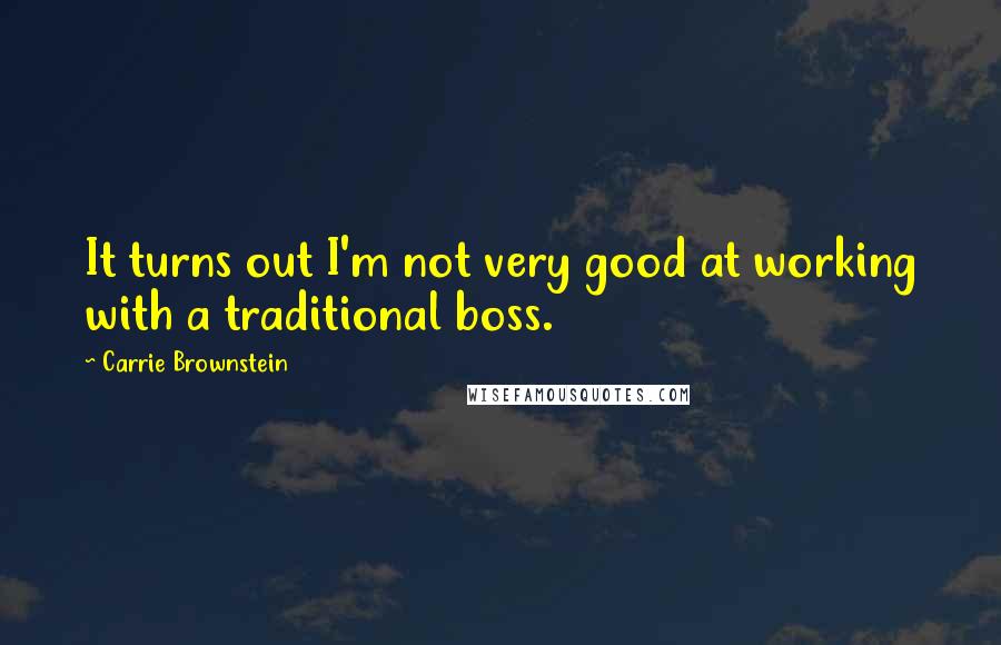 Carrie Brownstein quotes: It turns out I'm not very good at working with a traditional boss.