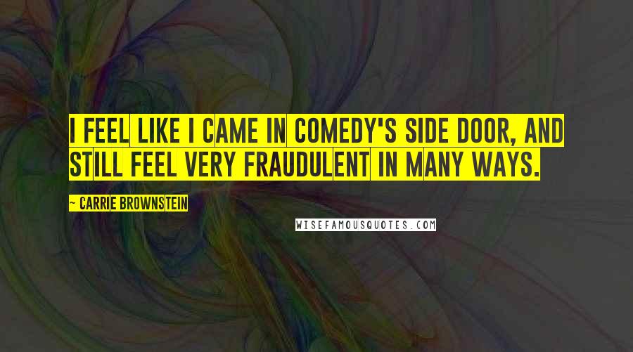 Carrie Brownstein quotes: I feel like I came in comedy's side door, and still feel very fraudulent in many ways.