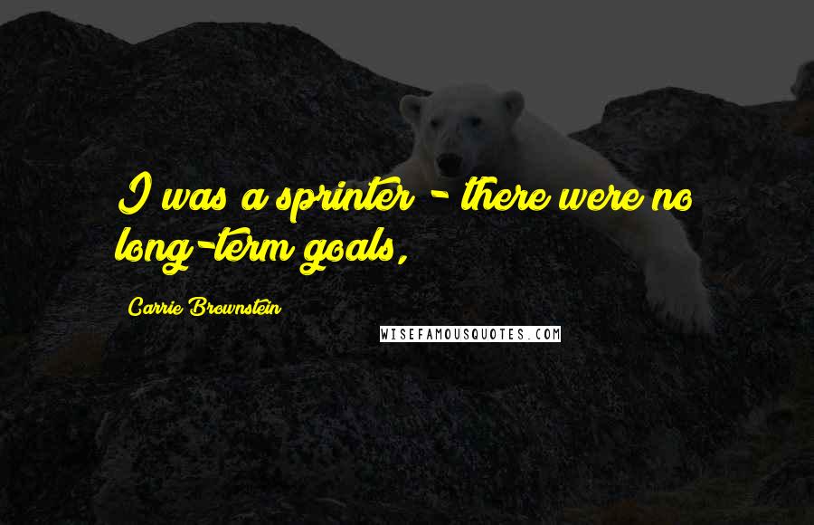 Carrie Brownstein quotes: I was a sprinter - there were no long-term goals,