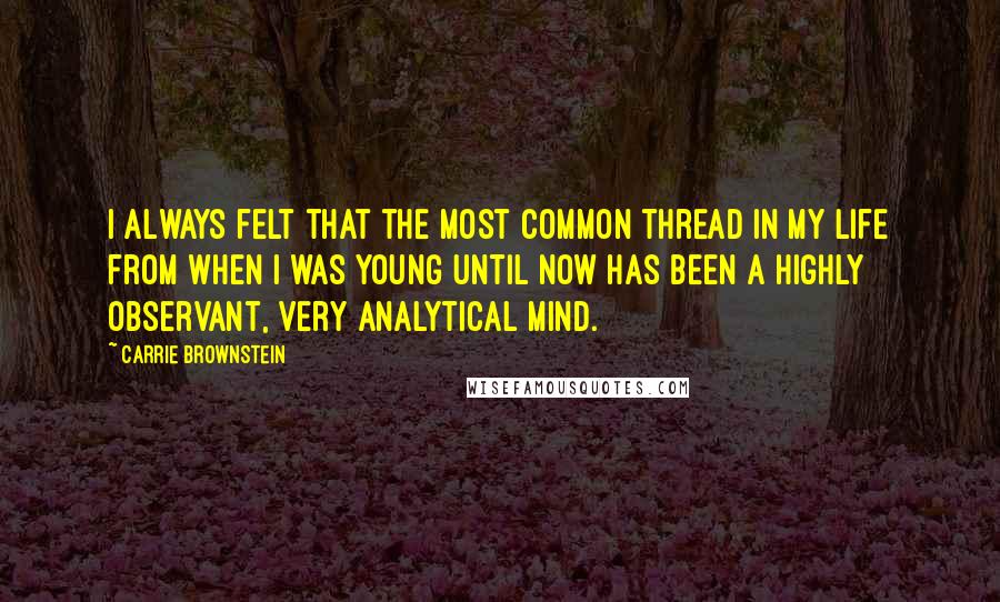 Carrie Brownstein quotes: I always felt that the most common thread in my life from when I was young until now has been a highly observant, very analytical mind.