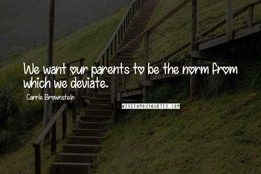 Carrie Brownstein quotes: We want our parents to be the norm from which we deviate.