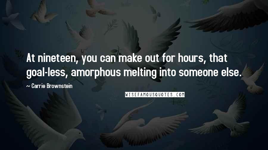 Carrie Brownstein quotes: At nineteen, you can make out for hours, that goal-less, amorphous melting into someone else.