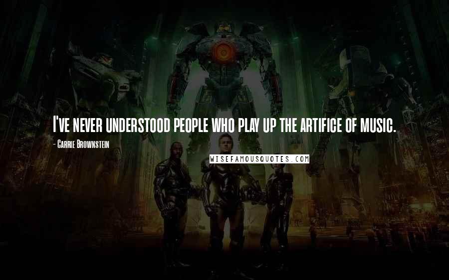 Carrie Brownstein quotes: I've never understood people who play up the artifice of music.