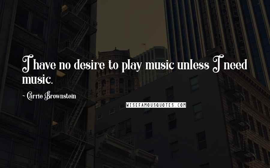 Carrie Brownstein quotes: I have no desire to play music unless I need music.