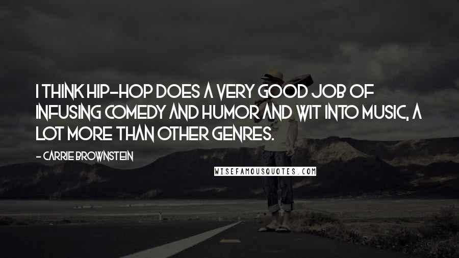 Carrie Brownstein quotes: I think hip-hop does a very good job of infusing comedy and humor and wit into music, a lot more than other genres.