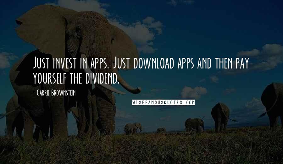 Carrie Brownstein quotes: Just invest in apps. Just download apps and then pay yourself the dividend.