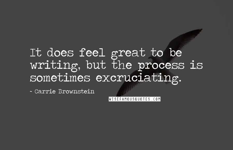 Carrie Brownstein quotes: It does feel great to be writing, but the process is sometimes excruciating.