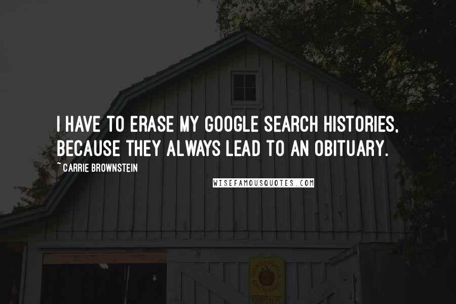 Carrie Brownstein quotes: I have to erase my Google search histories, because they always lead to an obituary.
