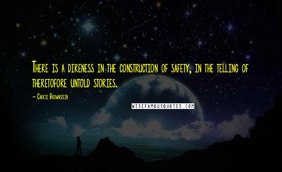 Carrie Brownstein quotes: There is a direness in the construction of safety, in the telling of theretofore untold stories.