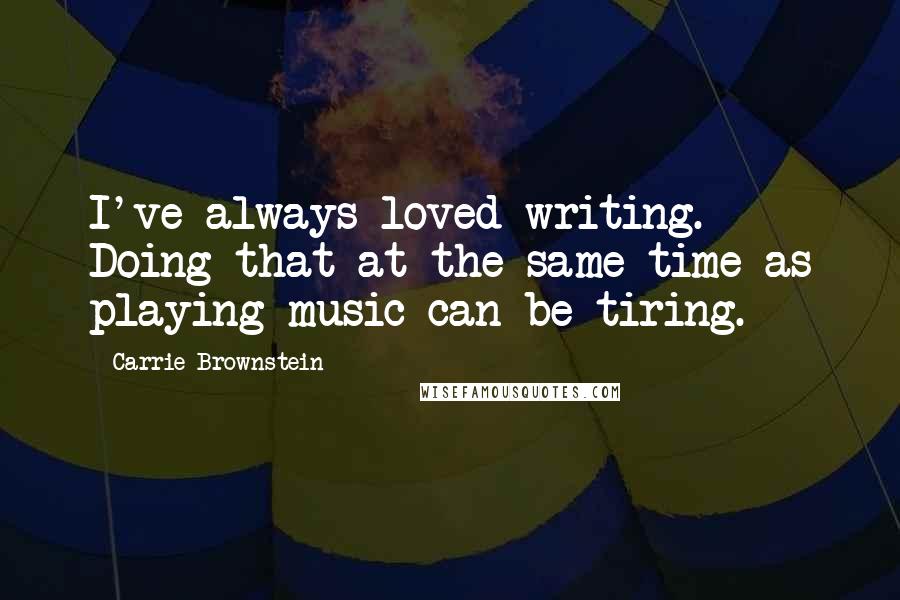 Carrie Brownstein quotes: I've always loved writing. Doing that at the same time as playing music can be tiring.