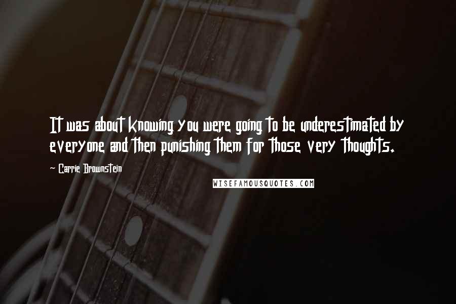 Carrie Brownstein quotes: It was about knowing you were going to be underestimated by everyone and then punishing them for those very thoughts.