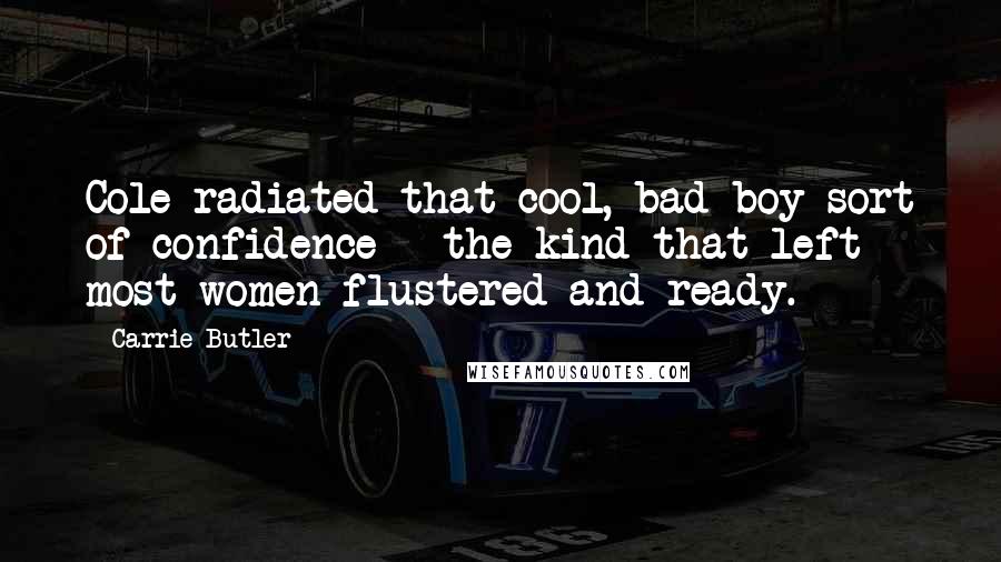 Carrie Butler quotes: Cole radiated that cool, bad boy sort of confidence - the kind that left most women flustered and ready. Carrie Butler quotes: Cole radiated that cool, bad boy sort of confidence - the kind that left most women flustered and ready.