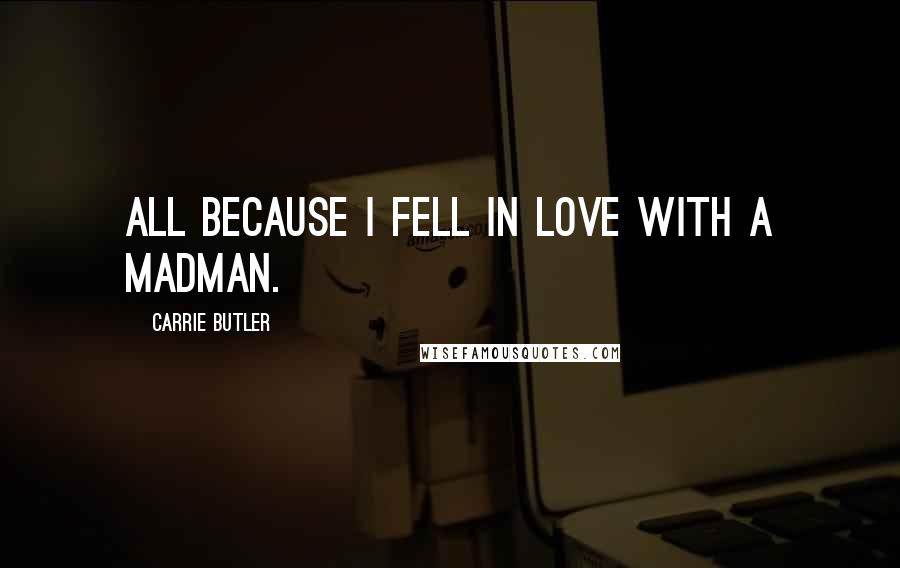 Carrie Butler quotes: All because I fell in love with a madman.