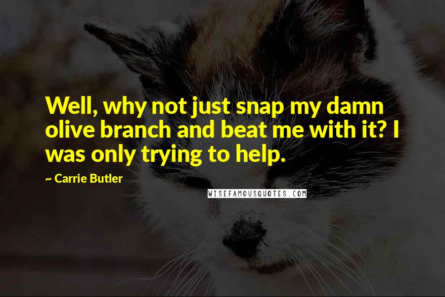 Carrie Butler quotes: Well, why not just snap my damn olive branch and beat me with it? I was only trying to help.