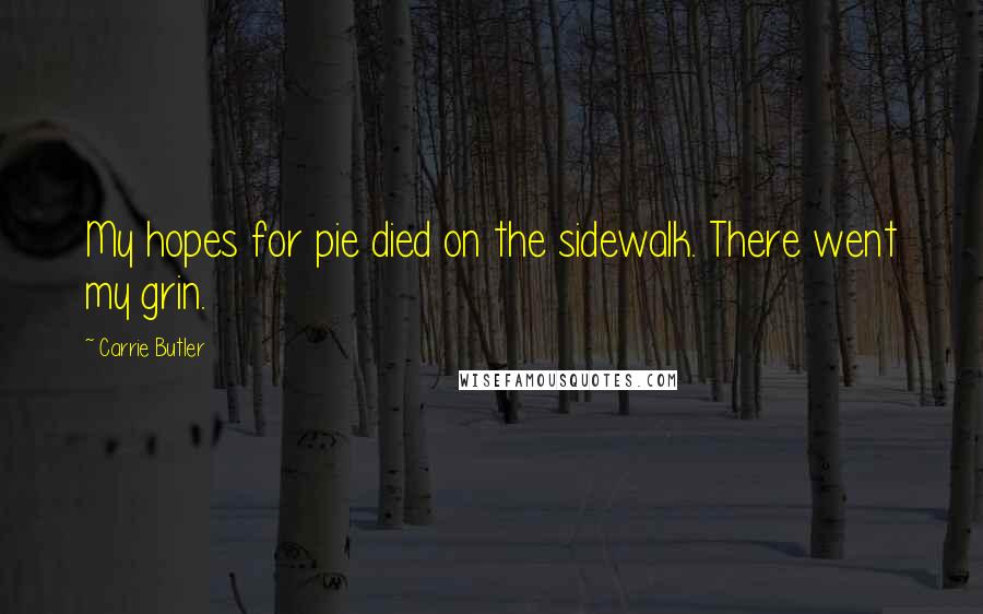 Carrie Butler quotes: My hopes for pie died on the sidewalk. There went my grin.