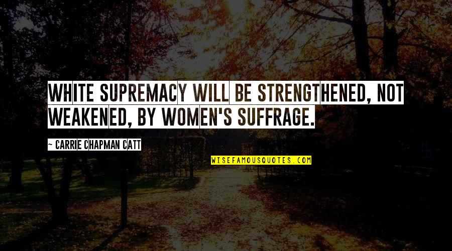 Carrie Catt Quotes By Carrie Chapman Catt: White supremacy will be strengthened, not weakened, by
