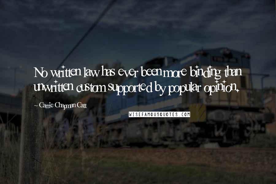 Carrie Chapman Catt quotes: No written law has ever been more binding than unwritten custom supported by popular opinion.