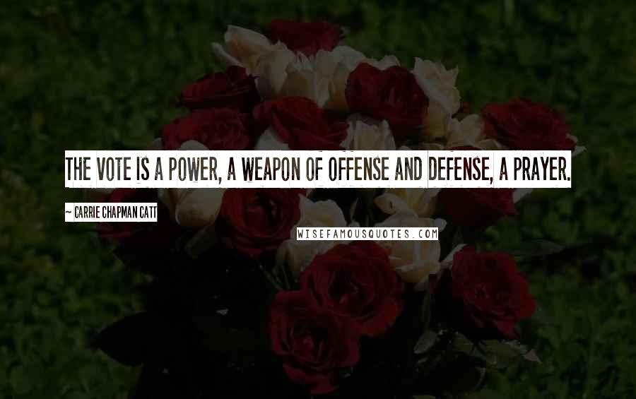 Carrie Chapman Catt quotes: The vote is a power, a weapon of offense and defense, a prayer.