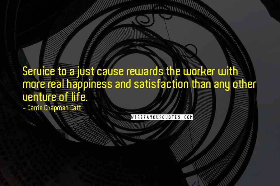 Carrie Chapman Catt quotes: Service to a just cause rewards the worker with more real happiness and satisfaction than any other venture of life.