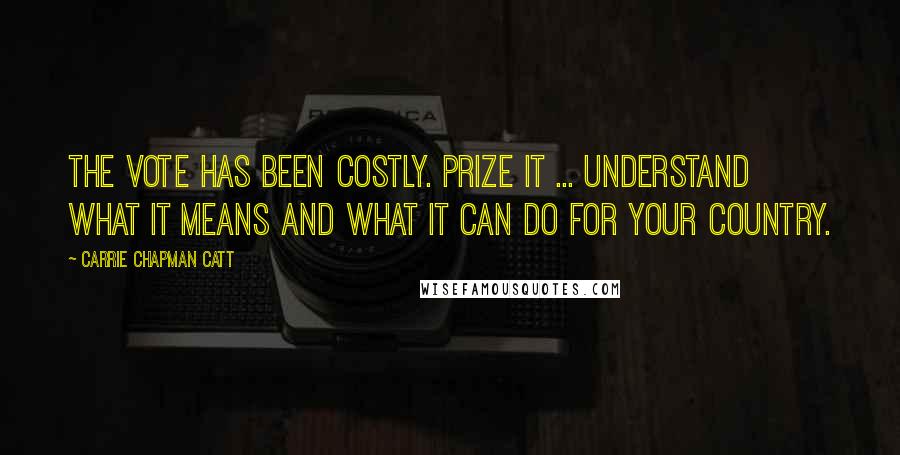 Carrie Chapman Catt quotes: The vote has been costly. Prize it ... understand what it means and what it can do for your country.