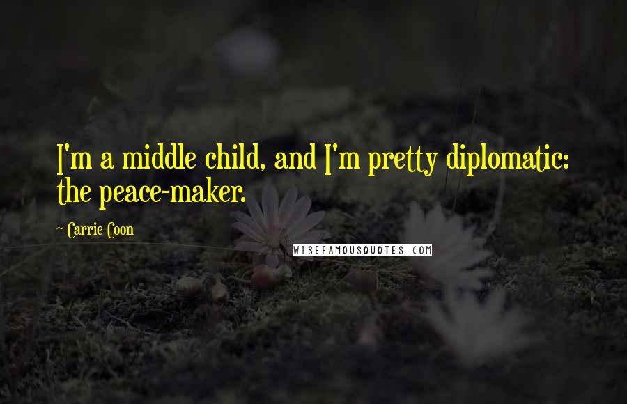 Carrie Coon quotes: I'm a middle child, and I'm pretty diplomatic: the peace-maker. Carrie Coon quotes: I'm a middle child, and I'm pretty diplomatic: the peace-maker.