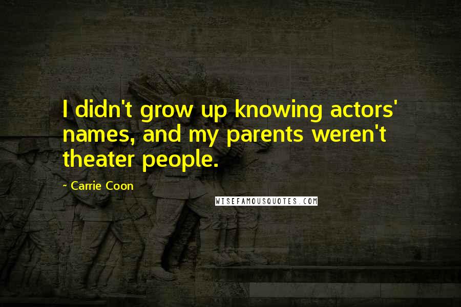 Carrie Coon quotes: I didn't grow up knowing actors' names, and my parents weren't theater people.