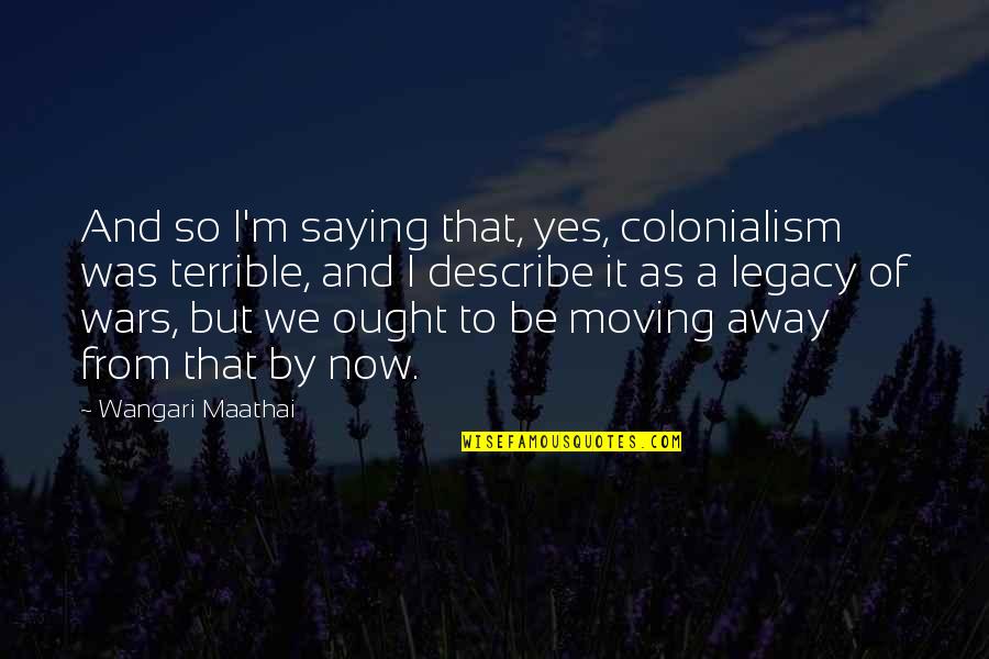 Carrie Cosmopolitan Quotes By Wangari Maathai: And so I'm saying that, yes, colonialism was