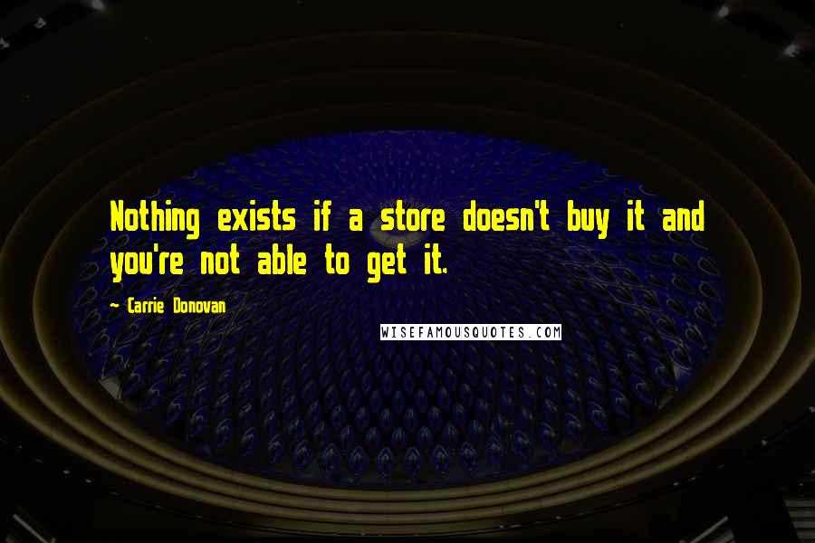 Carrie Donovan quotes: Nothing exists if a store doesn't buy it and you're not able to get it.