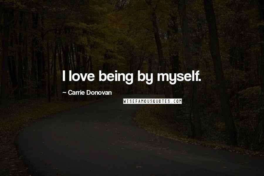 Carrie Donovan quotes: I love being by myself.