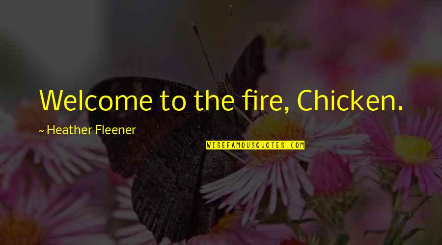 Carrie Famous Quotes By Heather Fleener: Welcome to the fire, Chicken. Carrie Famous Quotes By Heather Fleener: Welcome to the fire, Chicken.