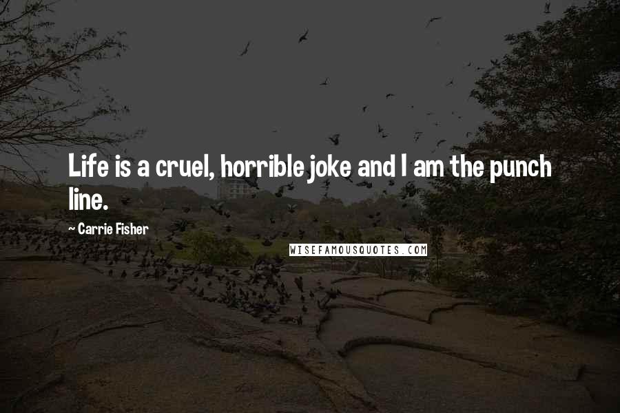 Carrie Fisher quotes: Life is a cruel, horrible joke and I am the punch line.