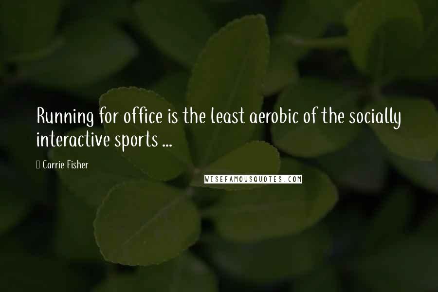 Carrie Fisher quotes: Running for office is the least aerobic of the socially interactive sports ...