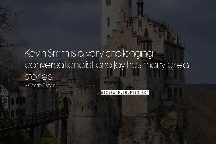 Carrie Fisher quotes: Kevin Smith is a very challenging conversationalist and Jay has many great stories.