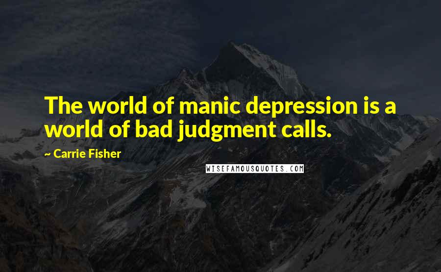 Carrie Fisher quotes: The world of manic depression is a world of bad judgment calls.
